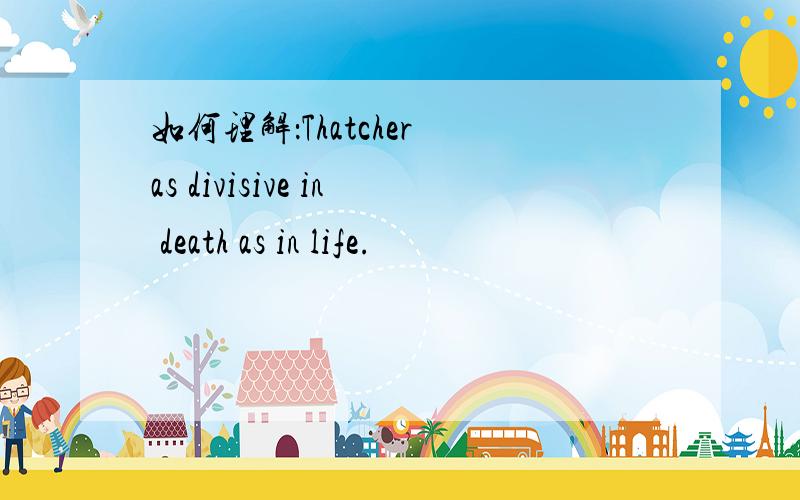 如何理解：Thatcher as divisive in death as in life.