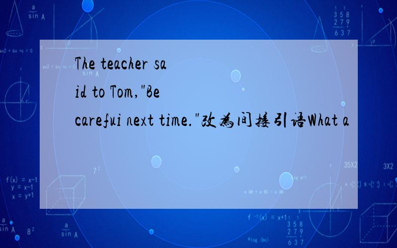 The teacher said to Tom,