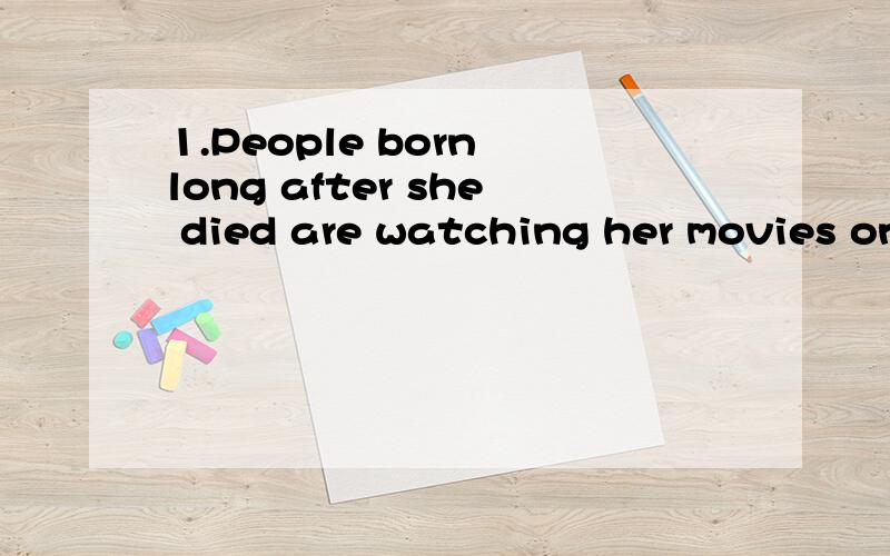 1.People born long after she died are watching her movies on