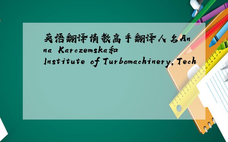 英语翻译请教高手翻译人名Anna Karczemska和Institute of Turbomachinery,Tech