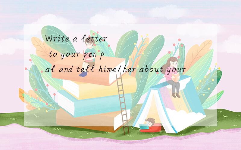 Write a letter to your pen pal and tell hime/her about your