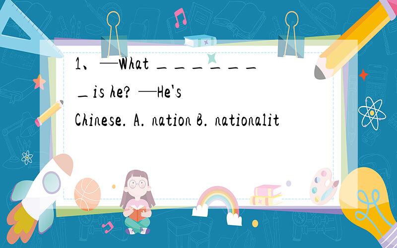 1、—What _______is he? —He's Chinese. A. nation B. nationalit
