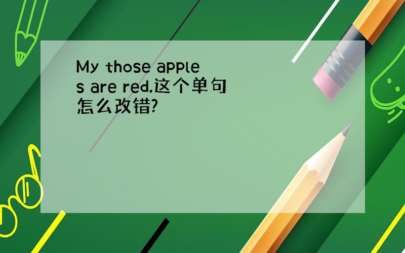 My those apples are red.这个单句怎么改错?