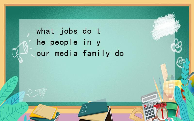 what jobs do the people in your media family do