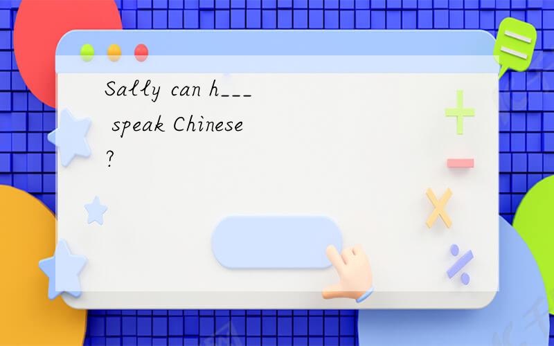 Sally can h___ speak Chinese?