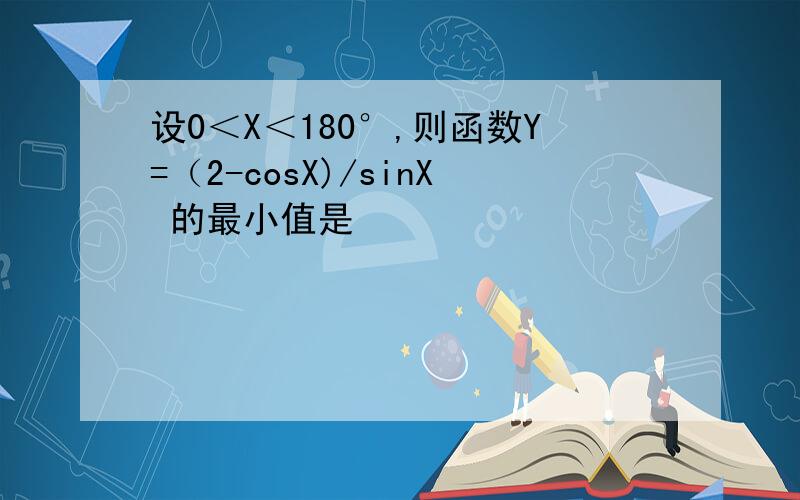 设0＜X＜180°,则函数Y=（2-cosX)/sinX 的最小值是