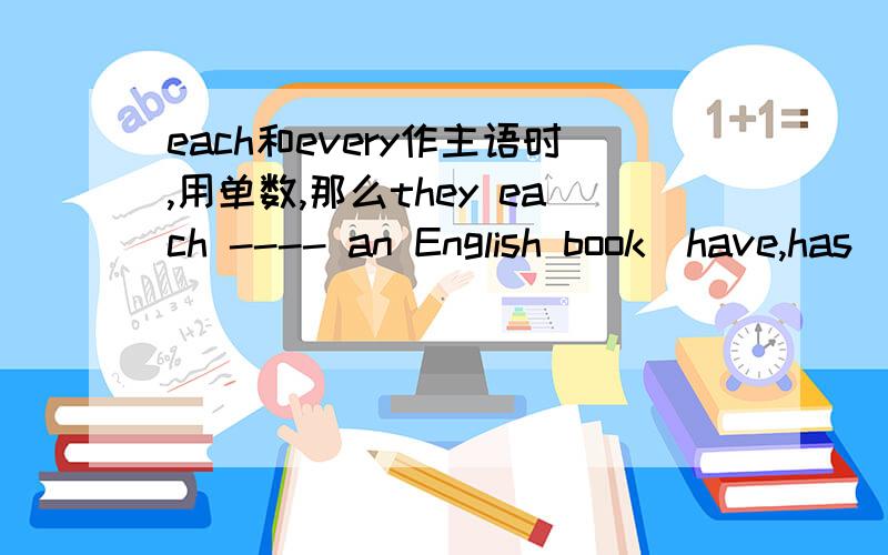 each和every作主语时,用单数,那么they each ---- an English book(have,has