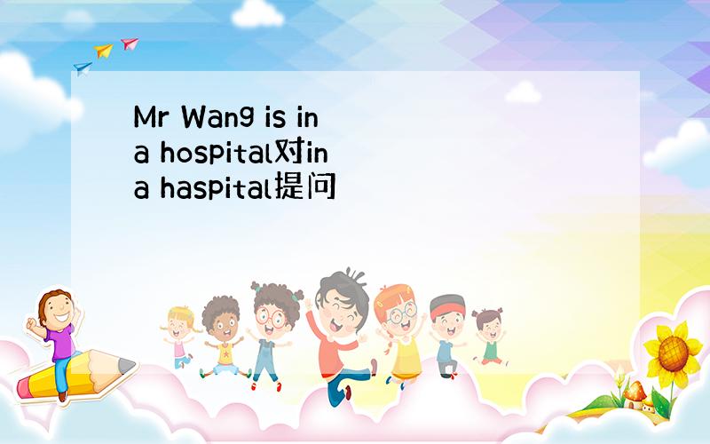 Mr Wang is in a hospital对in a haspital提问