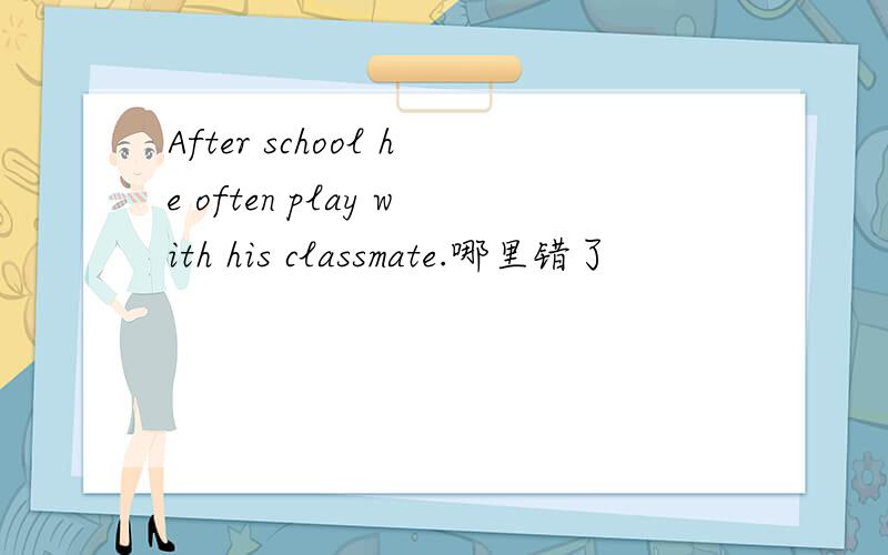 After school he often play with his classmate.哪里错了