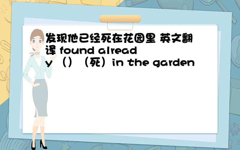 发现他已经死在花园里 英文翻译 found already （）（死）in the garden