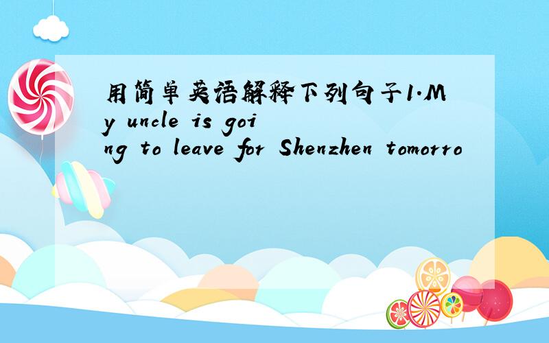用简单英语解释下列句子1.My uncle is going to leave for Shenzhen tomorro