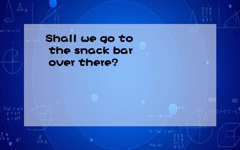 Shall we go to the snack bar over there?