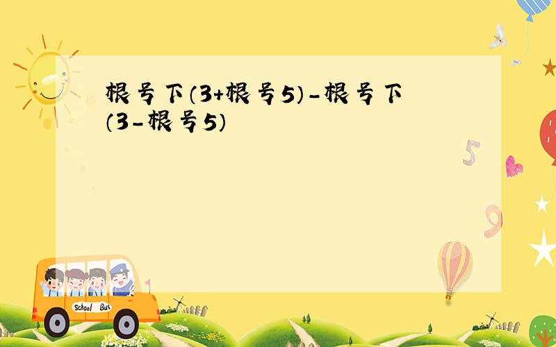 根号下（3+根号5）-根号下（3-根号5）