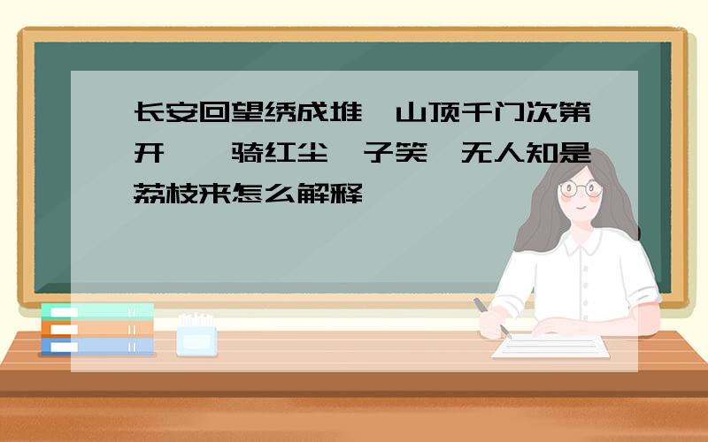 长安回望绣成堆,山顶千门次第开,一骑红尘妃子笑,无人知是荔枝来怎么解释