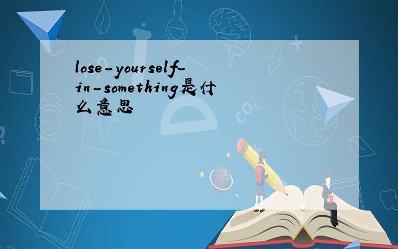 lose-yourself-in-something是什么意思