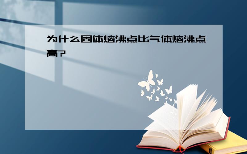 为什么固体熔沸点比气体熔沸点高?