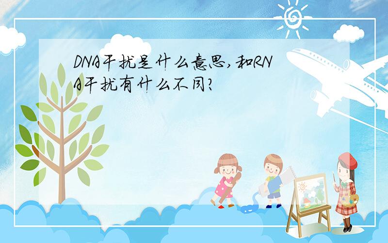 DNA干扰是什么意思,和RNA干扰有什么不同?