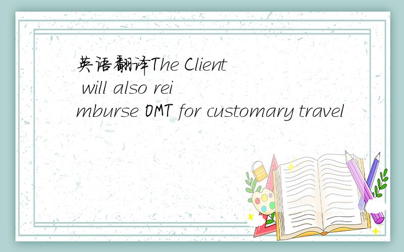 英语翻译The Client will also reimburse OMT for customary travel