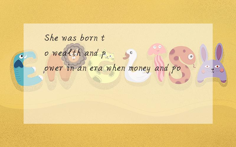 She was born to wealth and power in an era when money and po