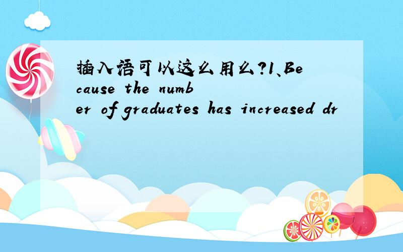 插入语可以这么用么?1、Because the number of graduates has increased dr