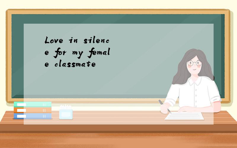 Love in silence for my female classmate