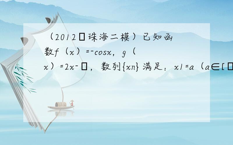 （2012•珠海二模）已知函数f（x）=-cosx，g（x）=2x-π，数列{xn}满足：x1=a（a∈[π6，5π6]