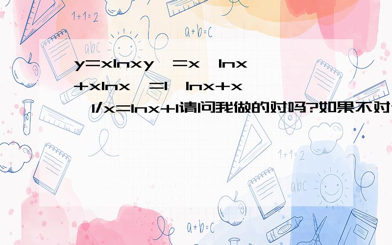 y=xlnxy'=x'lnx+xlnx'=1*lnx+x*1/x=lnx+1请问我做的对吗?如果不对请告诉怎么解答.