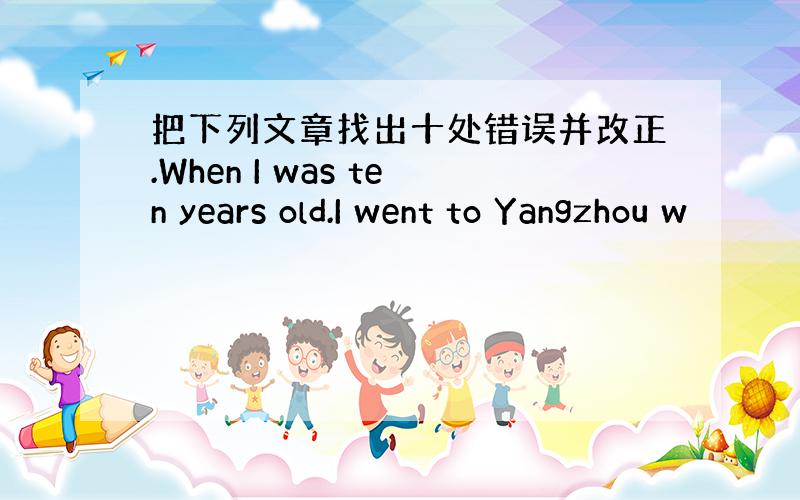 把下列文章找出十处错误并改正.When I was ten years old.I went to Yangzhou w
