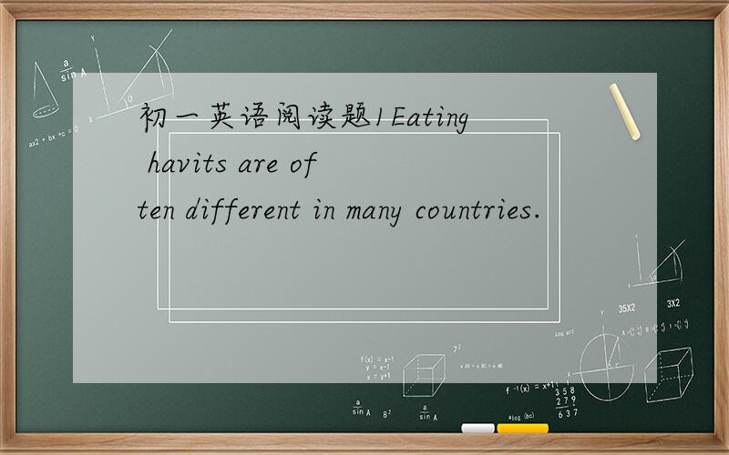 初一英语阅读题1Eating havits are often different in many countries.