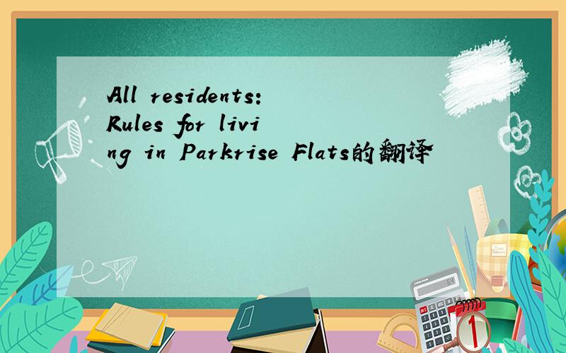 All residents:Rules for living in Parkrise Flats的翻译