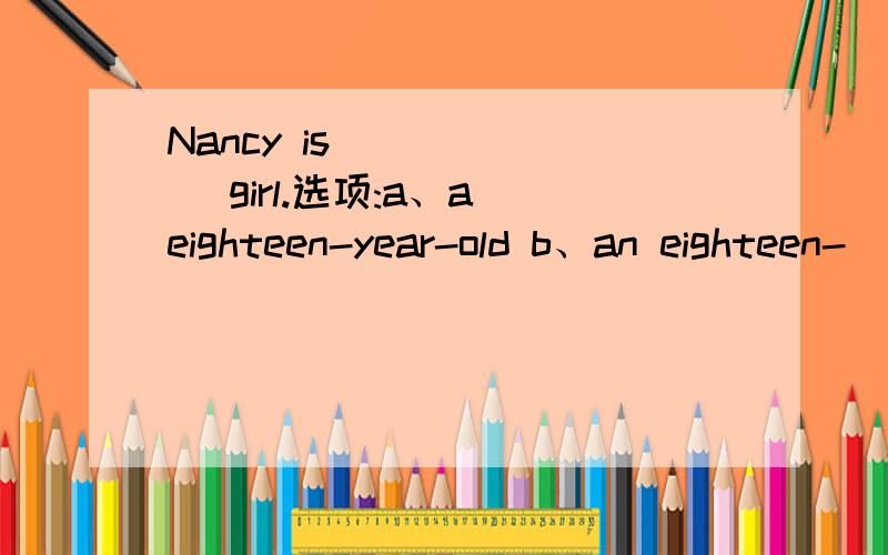 Nancy is ______ girl.选项:a、a eighteen-year-old b、an eighteen-