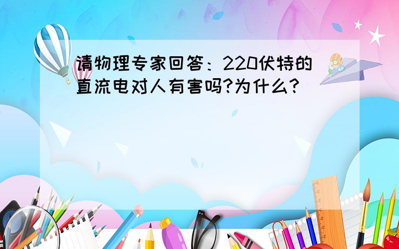 请物理专家回答：220伏特的直流电对人有害吗?为什么?