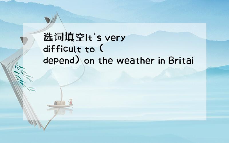 选词填空It's very difficult to (depend) on the weather in Britai