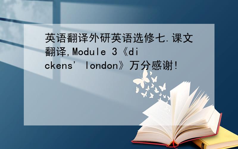英语翻译外研英语选修七.课文翻译,Module 3《dickens' london》万分感谢!