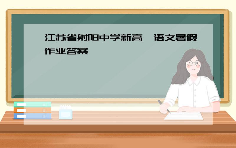 江苏省射阳中学新高一语文暑假作业答案