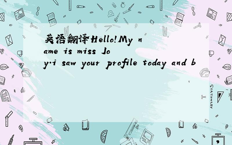 英语翻译Hello!My name is miss Joy.i saw your profile today and b