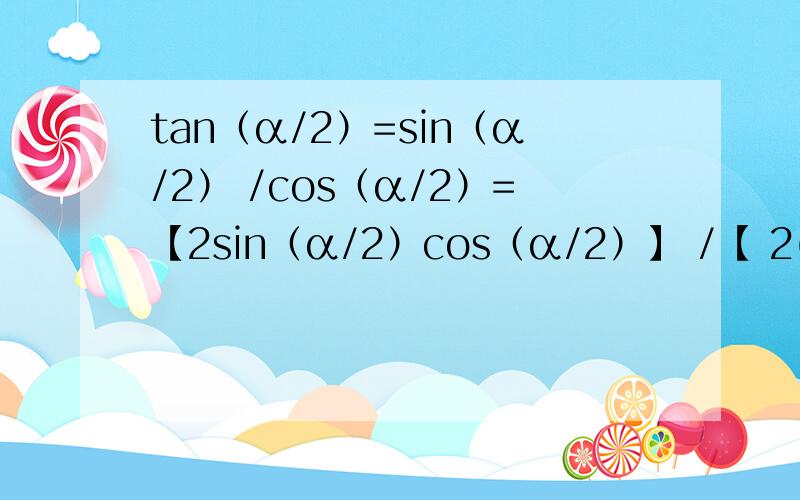 tan（α/2）=sin（α/2） /cos（α/2）=【2sin（α/2）cos（α/2）】 /【 2(cosα/2)