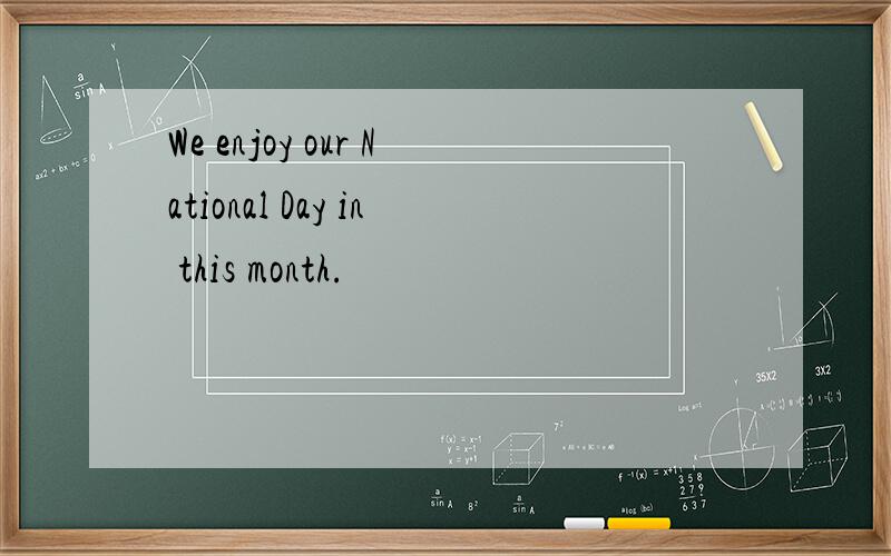 We enjoy our National Day in this month.