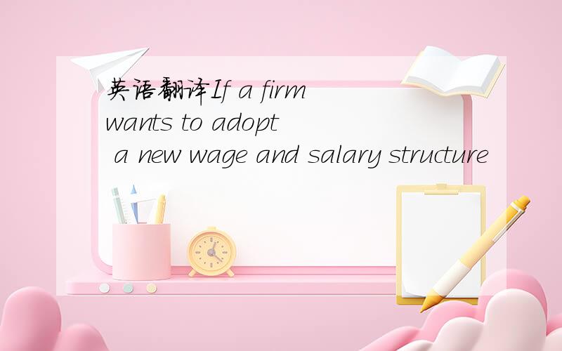 英语翻译If a firm wants to adopt a new wage and salary structure