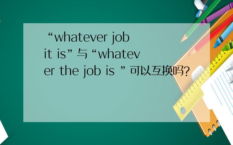 “whatever job it is”与“whatever the job is ”可以互换吗?