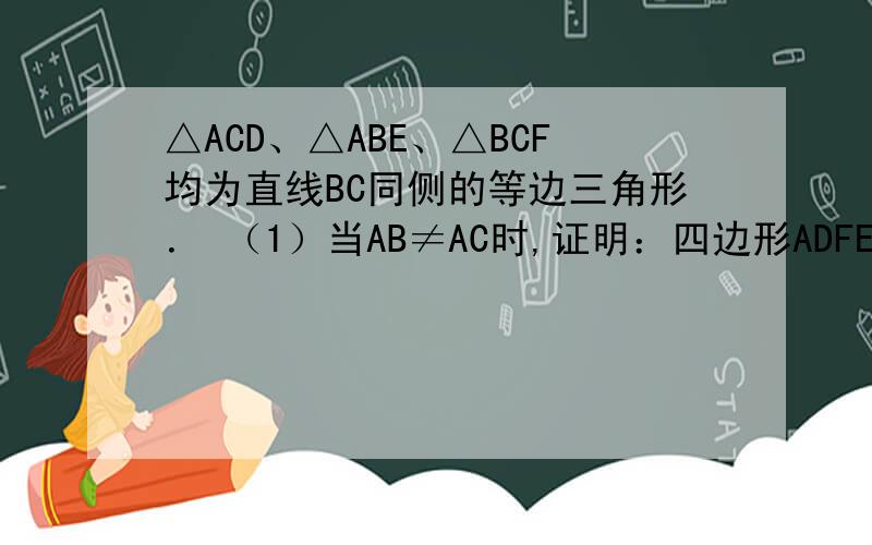 △ACD、△ABE、△BCF均为直线BC同侧的等边三角形． （1）当AB≠AC时,证明：四边形ADFE为平行四边形；