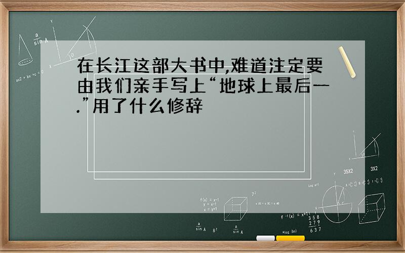 在长江这部大书中,难道注定要由我们亲手写上“地球上最后一.”用了什么修辞