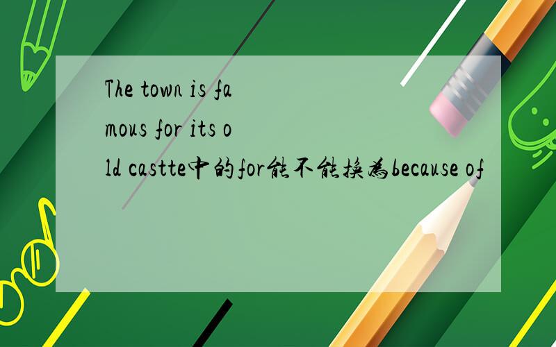 The town is famous for its old castte中的for能不能换为because of