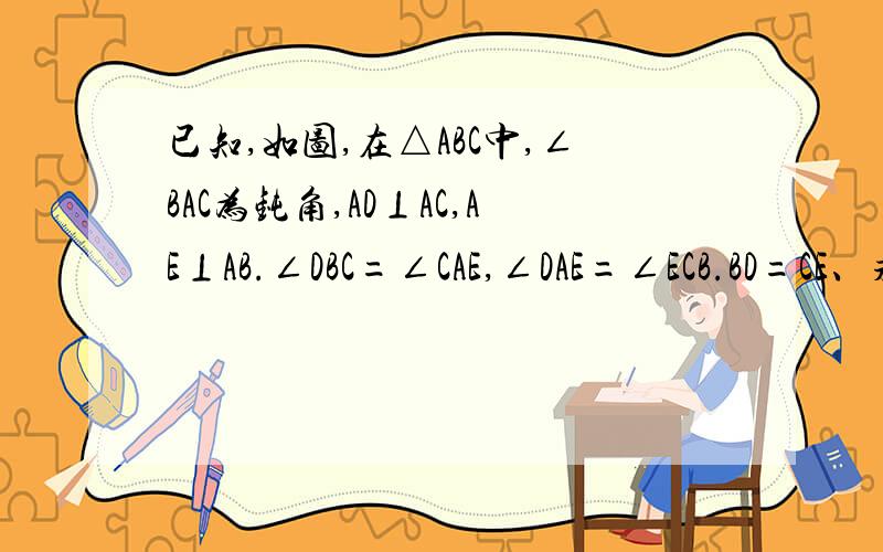 已知,如图,在△ABC中,∠BAC为钝角,AD⊥AC,AE⊥AB.∠DBC=∠CAE,∠DAE=∠ECB.BD=CE、求