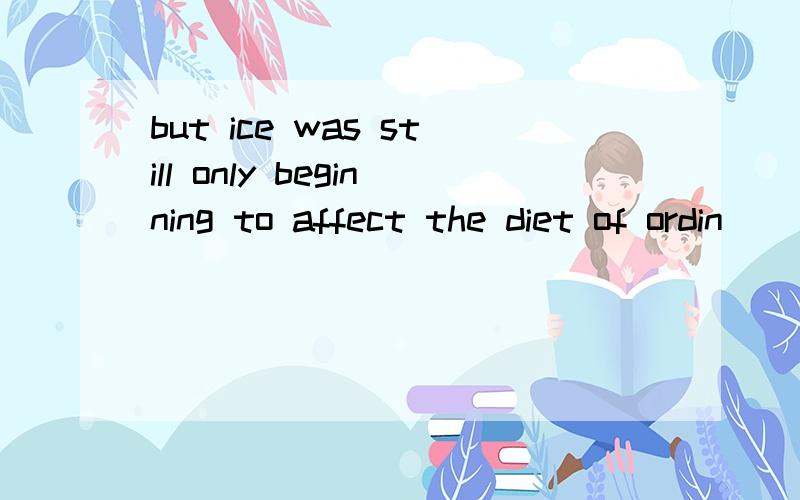 but ice was still only beginning to affect the diet of ordin