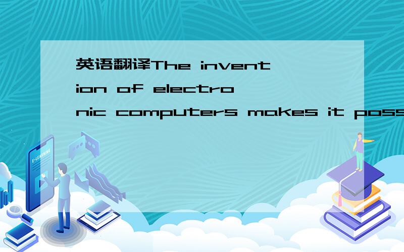 英语翻译The invention of electronic computers makes it possible