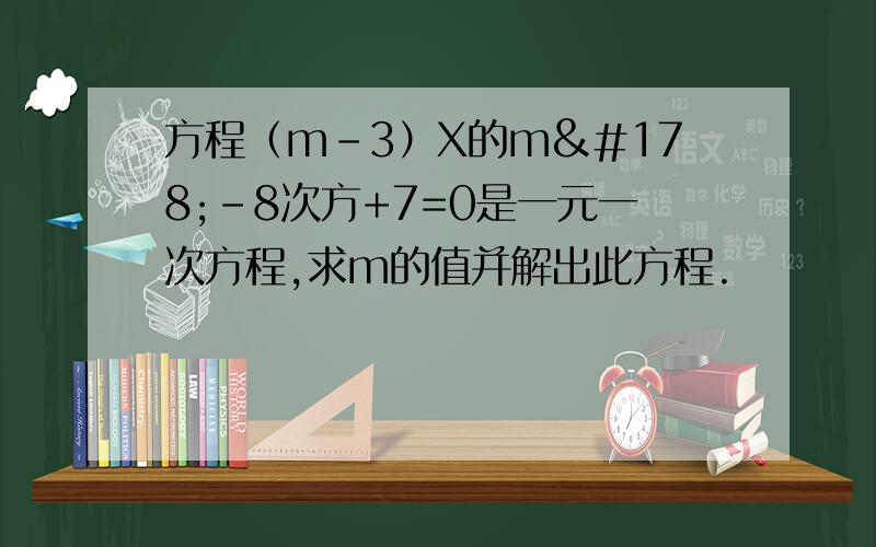 方程（m-3）X的m²-8次方+7=0是一元一次方程,求m的值并解出此方程.