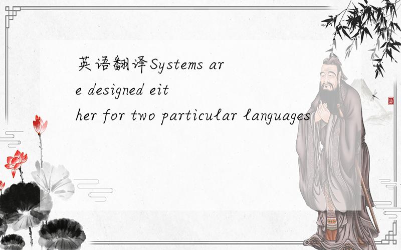英语翻译Systems are designed either for two particular languages