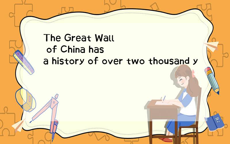 The Great Wall of China has a history of over two thousand y