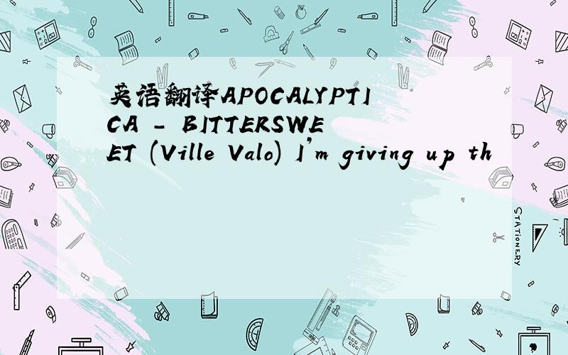 英语翻译APOCALYPTICA - BITTERSWEET (Ville Valo) I’m giving up th